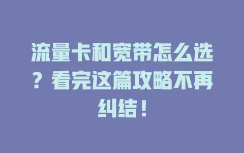 流量卡和宽带怎么选？看完这篇攻略不再纠结！