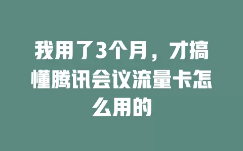 我用了3个月，才搞懂腾讯会议流量卡怎么用的