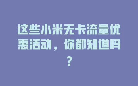 这些小米无卡流量优惠活动，你都知道吗？