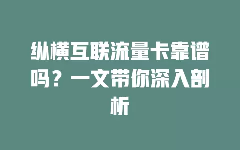 纵横互联流量卡靠谱吗？一文带你深入剖析