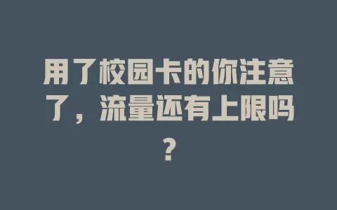 用了校园卡的你注意了，流量还有上限吗？