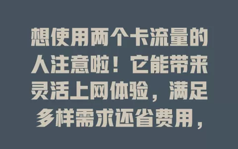 想使用两个卡流量的人注意啦！它能带来灵活上网体验，满足多样需求还省费用，但用前要留意手机功能及流量规则，了解优势与注意事项，让流量使用更高效便捷！