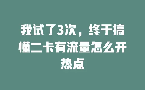 我试了3次，终于搞懂二卡有流量怎么开热点