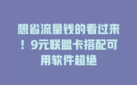 想省流量钱的看过来！9元联盟卡搭配可用软件超绝