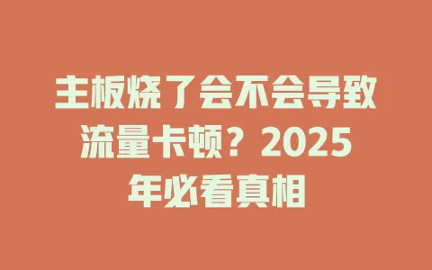 主板烧了会不会导致流量卡顿？2025年必看真相