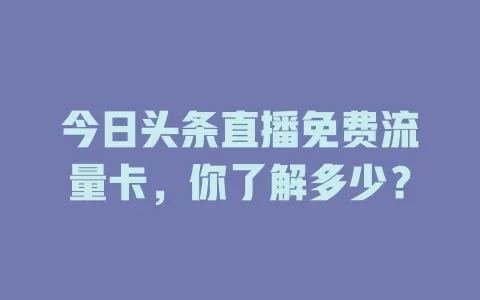 今日头条直播免费流量卡，你了解多少？