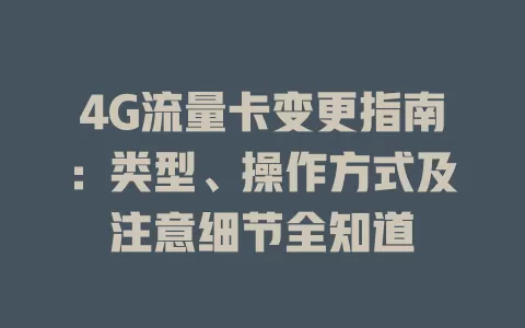 4G流量卡变更指南：类型、操作方式及注意细节全知道