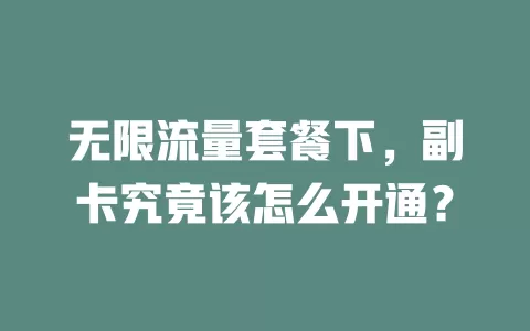 无限流量套餐下，副卡究竟该怎么开通？