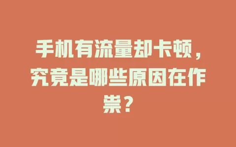 手机有流量却卡顿，究竟是哪些原因在作祟？