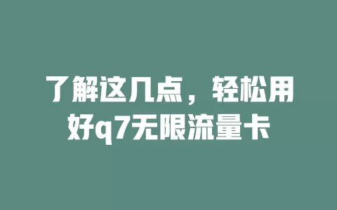 了解这几点，轻松用好q7无限流量卡