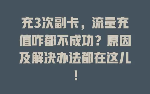 充3次副卡，流量充值咋都不成功？原因及解决办法都在这儿！