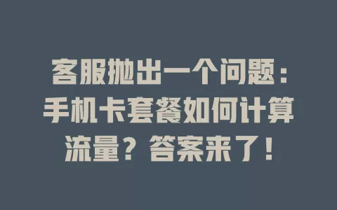 客服抛出一个问题：手机卡套餐如何计算流量？答案来了！