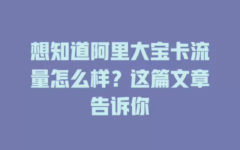 想知道阿里大宝卡流量怎么样？这篇文章告诉你