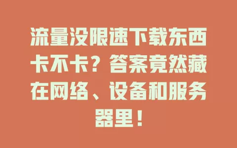 流量没限速下载东西卡不卡？答案竟然藏在网络、设备和服务器里！
