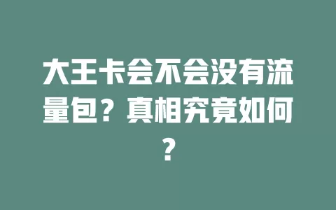 大王卡会不会没有流量包？真相究竟如何？