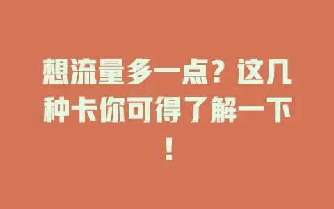 想流量多一点？这几种卡你可得了解一下！