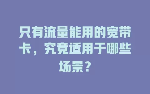 只有流量能用的宽带卡，究竟适用于哪些场景？