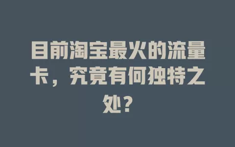 目前淘宝最火的流量卡，究竟有何独特之处？