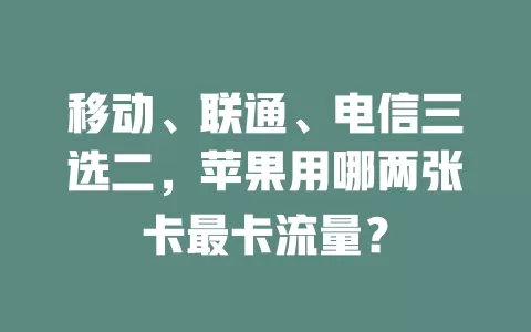 移动、联通、电信三选二，苹果用哪两张卡最卡流量？
