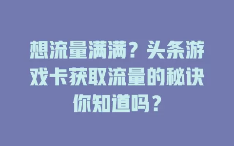 想流量满满？头条游戏卡获取流量的秘诀你知道吗？