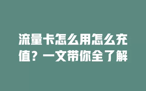 流量卡怎么用怎么充值？一文带你全了解
