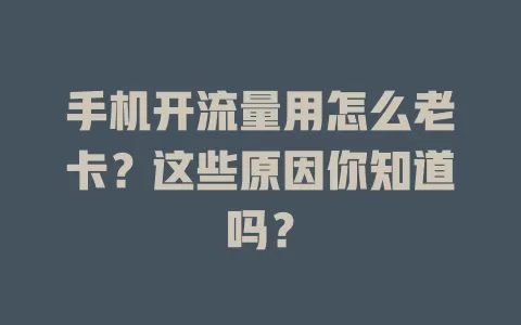手机开流量用怎么老卡？这些原因你知道吗？