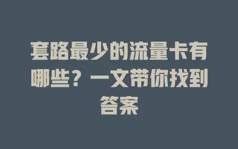 套路最少的流量卡有哪些？一文带你找到答案