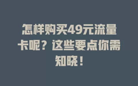 怎样购买49元流量卡呢？这些要点你需知晓！