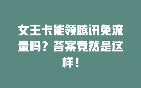 女王卡能领腾讯免流量吗？答案竟然是这样！