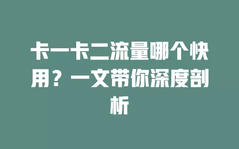 卡一卡二流量哪个快用？一文带你深度剖析