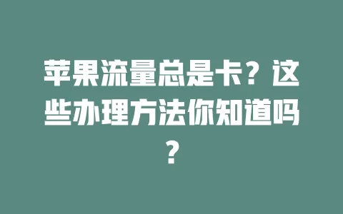 苹果流量总是卡？这些办理方法你知道吗？