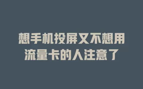 想手机投屏又不想用流量卡的人注意了