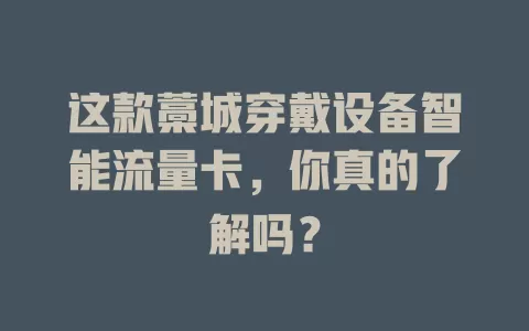 这款藁城穿戴设备智能流量卡，你真的了解吗？