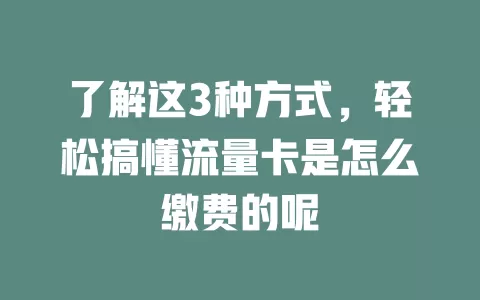 了解这3种方式，轻松搞懂流量卡是怎么缴费的呢