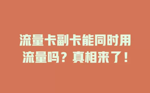 流量卡副卡能同时用流量吗？真相来了！