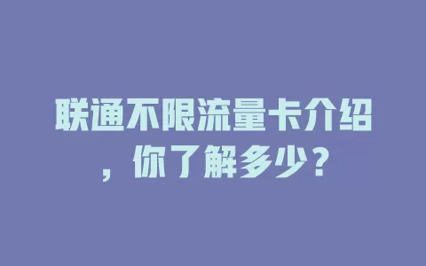 联通不限流量卡介绍，你了解多少？