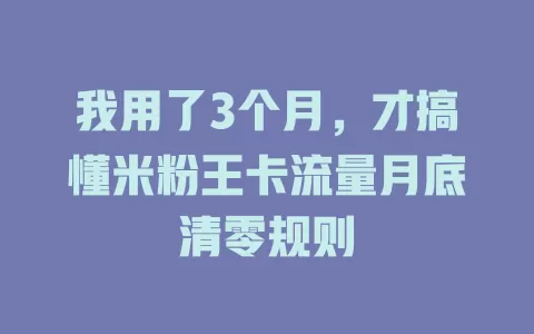 我用了3个月，才搞懂米粉王卡流量月底清零规则