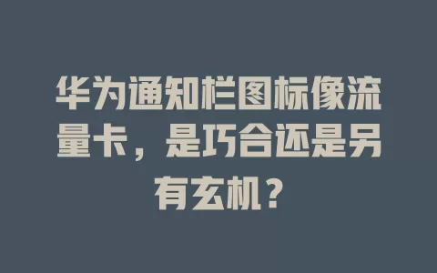 华为通知栏图标像流量卡，是巧合还是另有玄机？