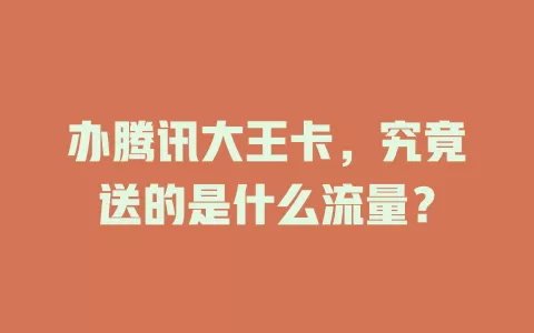 办腾讯大王卡，究竟送的是什么流量？