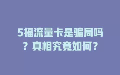 5福流量卡是骗局吗？真相究竟如何？