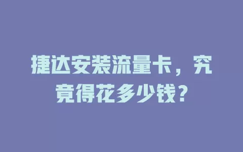 捷达安装流量卡，究竟得花多少钱？