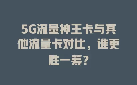 5G流量神王卡与其他流量卡对比，谁更胜一筹？