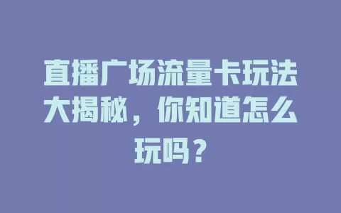 直播广场流量卡玩法大揭秘，你知道怎么玩吗？