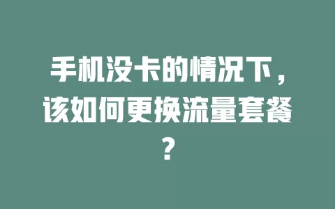 手机没卡的情况下，该如何更换流量套餐？