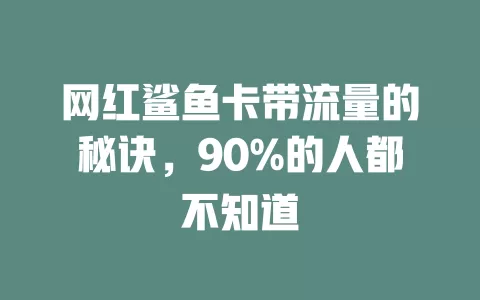 网红鲨鱼卡带流量的秘诀，90%的人都不知道