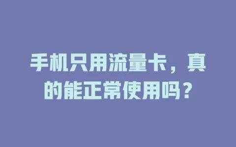 手机只用流量卡，真的能正常使用吗？