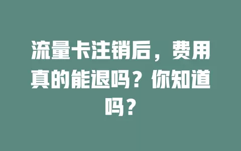 流量卡注销后，费用真的能退吗？你知道吗？