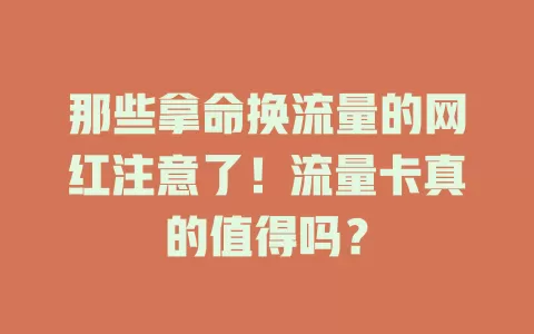 那些拿命换流量的网红注意了！流量卡真的值得吗？