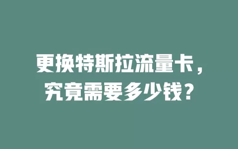 更换特斯拉流量卡，究竟需要多少钱？