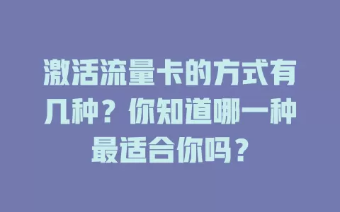 激活流量卡的方式有几种？你知道哪一种最适合你吗？